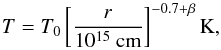 Mathematical equation: \begin{equation} \label{eq:eqq7} \centering T=T_{0} \left[ \frac{r}{10^{15}~ \rm{cm}}\right] ^{-0.7+\beta} \rm{K}, \end{equation}