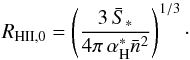 \begin{equation} R_{\rm{HII},0} = \left( \frac{3 \, \bar{S}_\ast}{4 \pi \, \alpha^{\ast}_{\rm H} \bar{n}^2} \right)^{1/3} \cdot \end{equation}
