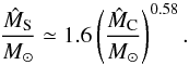 \begin{equation} \frac{ \hat{{M}}_{\rm S}}{\Msol} \simeq 1.6 \left( \frac{\hat{{M}}_{\rm C}}{\Msol} \right)^{0.58} \fsequa \end{equation}