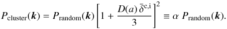 \appendix \setcounter{section}{1} \begin{equation} \label{eq:zeldo3} P_{\rm cluster} (\vec{k}) = P_{\rm random}(\vec{k}) \left[ 1 + \frac{D(a) \, \bar{\delta}^{\rm c,i}}{3}\right]^2 \equiv \alpha\; P_{\rm random}(\vec{k}) . \end{equation}