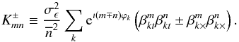 \appendix \setcounter{section}{3} \begin{equation} \label{eq:AmnGmn} K^\pm_{mn} \equiv \frac{\sigma^2_{\epsilon} }{\overline{n}^2 } \sum_k {\rm e}^{\imath (m \mp n) \varphi_k} \left( \beta^m_{kt} \beta^n_{kt} \pm\beta^m_{k\times} \beta^n_{k\times} \right) . \end{equation}
