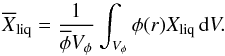 \begin{equation} \label{eq_Xliqave} \overline{X}_\text{liq} = \frac{1}{\overline{\phi}V_\phi}\int_{V_\phi} \phi(r)X_\text{liq}\, \mathrm{d}V. \end{equation}