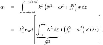 \begin{eqnarray} \alpha_3 &=& \int_{-nd-\epsilon d}^{-nd+\epsilon d} k_{\perp}^2\left(N^2-\omega^2+\tilde{f}_{\text{s}}^2\right)w\,\text{d}z\nonumber\\ &= &k_{\perp}^2 w_n d \left[ \underbrace{\int_{-\epsilon}^{+\epsilon}N^2\,\text{d}\zeta}_{\textstyle \bar{N}^2} + \left(\tilde{f}_{\text{s}}^2-\omega^2\right)\times (2\epsilon)\right], \end{eqnarray}