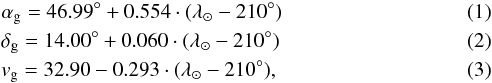 Mathematical equation: \begin{eqnarray} &&\alpha_{\rm g} = 46.99\degr + 0.554\cdot (\lambda_{\sun} - 210\degr) \\ &&\delta_{\rm g} = 14.00\degr + 0.060\cdot (\lambda_{\sun} - 210\degr) \\ &&v_{\rm g} = 32.90 - 0.293\cdot (\lambda_{\sun} - 210\degr), \end{eqnarray}
