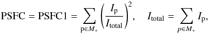 \appendix \setcounter{section}{2} \begin{equation} {\rm PSFC} = {\rm PSFC1} = \sum_{{\rm p} \in M_{+}}{\left(\frac{I_{\rm p}}{I_{\rm total}}\right)^2},\quad I_{\rm total} = \sum_{{p} \in M_{+}}{I_{\rm p}}, \end{equation}