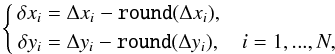 \begin{equation} \left\{\begin{aligned} \delta x_i &= \Delta x_i - \texttt{round}(\Delta x_i),\\ \delta y_i &= \Delta y_i - \texttt{round}(\Delta y_i),\quad i = \mbox{1}, ..., N, \end{aligned}\right. \end{equation}