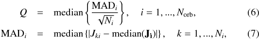 \begin{eqnarray} Q &=& \textrm{median} \left\{ {\frac{\textrm{MAD}_i}{\sqrt{N_i}}} \right \},\quad i = 1, ..., N_{\rm orb}, \label{Qm}\\ \textnormal{MAD}_i &=& \textnormal{median}\left\{|J_{ki} - \textnormal{median}({\mathbf{J_i}})|\right\}, \quad k = 1, ..., N_i, \end{eqnarray}