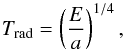\begin{equation} T_\text{rad} = \left(\frac{E}{a}\right)^{1/4}, \label{eq:Trad} \end{equation}