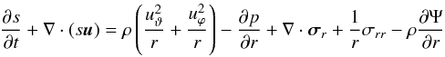 \begin{equation} \frac{\partial s}{\partial t} + \nabla\cdot(s\vec{u}) = \rho\left(\frac{u_\vartheta^2}{r} + \frac{u_\varphi^2}{r}\right) -\frac{\partial p}{\partial r} + \nabla\cdot\vec{\sigma}_r + \frac{1}{r}\sigma_{rr} - \rho\frac{\partial \Psi}{\partial r}\label{eq:momentum-r} \end{equation}