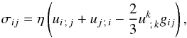 \begin{equation} \sigma_{ij} = \eta \left(u_{i\,;\,j} + u_{j\,;\,i} - \frac{2}{3} u^k_{\ ;\,k} g_{ij} \right),\label{eq:stress-tensor} \end{equation}