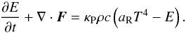 \begin{equation} \frac{\partial E}{\partial t} + \nabla\cdot\vec{F} = \kappa_\text{P}\rho c\left(a_\text{R}T^4 - E\right)\label{eq:radiation} . \end{equation}