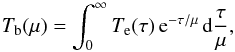 \begin{equation} T_{\rm b}(\mu)=\int_0^\infty T_{\rm e}(\tau)\, {\rm e}^{-\tau/\mu}\, {\rm d}\frac{\tau}{\mu} \label{eqtran} , \end{equation}