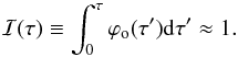 Mathematical equation: \begin{equation} {\cal I}(\tau)\equiv \int_{0}^{\tau} \varphi\rs{o}(\tau') {\rm d}\tau' \approx 1. \end{equation}