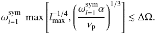 \begin{eqnarray} \omega_{l=1}^{{\rm sym}} ~\max\left[ l_{{\rm max}}^{-1/4},\left(\frac{\omega_{l=1}^{{\rm sym}} \alpha}{\nu_{\rm p}}\right)^{1/3}\right]\lesssim\Delta\Omega .\label{inequality 3} \end{eqnarray}