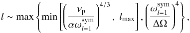 \begin{eqnarray} l\sim \max\left\lbrace \min\left[\left(\frac{\nu_{\rm p}}{ \alpha \omega_{l=1}^{{\rm sym}}}\right)^{4/3},~ l_{{\rm max}}\right],\left(\frac{\omega_{l=1}^{{\rm sym}}}{\Delta \Omega}\right)^4 \right\rbrace, \end{eqnarray}
