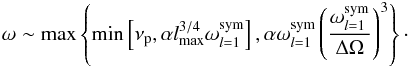 \begin{eqnarray} \omega \sim \max\left\lbrace \min\left[\nu_{\rm p}, \alpha l_{{\rm max}}^{3/4} \omega_{l=1}^{{\rm sym}}\right], \alpha \omega_{l=1}^{{\rm sym}}\left(\frac{\omega_{l=1}^{{\rm sym}}}{\Delta \Omega}\right)^3 \right\rbrace\cdot \end{eqnarray}