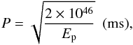 Mathematical equation: \appendix \setcounter{section}{2} \begin{equation} P = \sqrt{\frac{2\times10^{46}}{E_{\rm p}}} \hspace{5pt} ({\rm ms}), \label{equ:mag_SN_P} \end{equation}