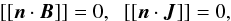 \begin{equation} [[\vec{n} \cdot \vec{B}]]=0,\;\; [[\vec{n} \cdot \vec{J}]]=0 , \end{equation}