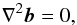 \begin{equation} \nabla^2 \vec{b}=0 , \end{equation}