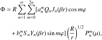 \begin{eqnarray} \label{solff2} &&\Phi= R \sum_{n=1}^\infty\sum_{m=0}^{2 n}[a_{n}^m Q_n J_n{(\beta r)}\cos m\varphi\nonumber \\[2mm] &&\quad~~~+\,b_{n}^m S_n Y_n(\beta r)\sin m \varphi] \left (\frac{R}{r} \right )^{1/2} P^m_n(\mu), \end{eqnarray}