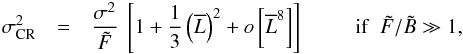 Mathematical equation: \begin{eqnarray} \label{eqLF2} \sigma_{\rm CR}^{2} &=& \Frac{\sigma^2}{\tilde F} ~ \left[ 1 + \frac{1}{3}\left(\overline{L}\right)^2 +o\left[\overline{L}^{8}\right]\right]~~~~~~~~~~\mathrm{if}~~\tilde{F}/\tilde{B}\gg1 , \end{eqnarray}