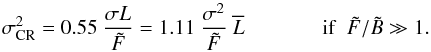 Mathematical equation: \begin{equation} \sigma_{\rm CR}^{2} = 0.55~\Frac{\sigma L}{\tilde F} =1.11 ~ \Frac{\sigma^2}{\tilde F}~ \overline{L} ~~~~~~~~~~~~~~~\mathrm{if}~~\tilde{F}/\tilde{B}\gg1 \label{eqLF3} . \end{equation}