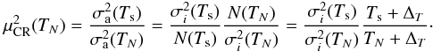 Mathematical equation: \begin{eqnarray} \label{eqRatioCR} \mu_{\rm CR}^2(T_N)=\Frac{\sigma_{\rm a}^2(T_{\rm s})}{\sigma_{\rm a}^2(T_N)}=\Frac{\sigma_i^2(T_{\rm s})}{N(T_{\rm s})}\Frac{N(T_N)}{\sigma_i^2(T_N)}=\Frac{\sigma_i^2(T_{\rm s})}{\sigma_i^2(T_N)}\Frac{T_{\rm s}+\Delta_T}{T_N+\Delta_T}\cdot&& \end{eqnarray}