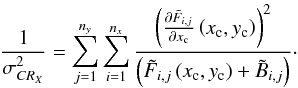 Mathematical equation: \begin{equation} \frac{1}{\sigma_{CR_X}^{2}} = \sum_{j=1}^{n_y}\sum_{i=1}^{n_x}\frac{\left( \Derpar{\tilde F_{i,j}}{x_{\rm c}}\left(x_{\rm c},y_{\rm c}\right)\right)^2} {\left(\tilde F_{i,j}\left(x_{\rm c},y_{\rm c}\right)+\tilde B_{i,j}\right)} \label{eqcr2D-1} \cdot \end{equation}