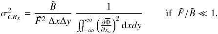 Mathematical equation: \begin{equation} \sigma_{CR_X}^{2} = \Frac{\tilde B}{\tilde F^2~\Delta x \Delta y}~ \Frac{1}{\iint_{-\infty}^{\infty}\left(\Derpar{\overline{\Phi}}{x_{\rm c}}\right)^2 {\rm d}x dy}~~~~~~~~~\mathrm{if}~~\tilde{F}/\tilde{B}\ll1 \label{eqLB-2D} . \end{equation}