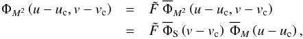 Mathematical equation: \begin{eqnarray} \Phi_{M^2} \left( u-u_{\rm c},v-v_{\rm c}\right) &=& \tilde F ~ \overline{\Phi}_{M^2}\left( u-u_{\rm c},v-v_{\rm c}\right)\nonumber\\ &=&\tilde F ~ \overline{\Phi}_{\rm S}\left(v-v_{\rm c}\right) ~ \overline{\Phi}_M\left( u-u_{\rm c}\right) \label{eqMoG-2D} , \end{eqnarray}