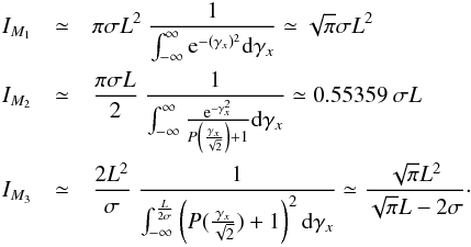 Mathematical equation: \appendix \setcounter{section}{1} \begin{eqnarray*} I_{M_1} &\simeq& \pi\sigma L^2 ~ \frac{1}{\int_{-\infty}^{\infty}{\rm e}^{-(\gamma_x)^2} {\rm d}\gamma_x} \simeq \sqrt{\pi}\sigma L^2 \\ I_{M_2} &\simeq &\frac{\pi \sigma L}{2} ~ \frac{1}{\int_{-\infty}^{\infty} \frac{{\rm e}^{-\gamma_x^2}}{P\left(\frac{\gamma_x}{\sqrt{2}}\right) + 1} {\rm d}\gamma_x} \simeq 0.55359 ~ \sigma L \\ I_{M_3} &\simeq &\Frac{2 L^2}{\sigma} ~ \Frac{1}{\int_{-\infty}^{\frac{L}{2\sigma}}\left(P(\frac{\gamma_x}{\sqrt{2}})+1\right)^2 {\rm d}\gamma_x} \simeq \frac{\sqrt{\pi}L^2}{\sqrt{\pi}L-2\sigma}\cdot \end{eqnarray*}