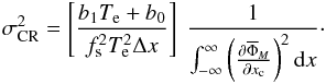 Mathematical equation: \appendix \setcounter{section}{2} \begin{eqnarray*} \sigma_{\rm CR}^{2} = \left [ \frac{b_1 T_{\rm e} + b_0}{f_{\rm s}^2 T_{\rm e}^2 \Delta x}\right ] ~ \Frac{1}{\int_{-\infty}^{\infty}{\left(\Derpar{\overline{\Phi}_M}{x_{\rm c}}\right)^2{\rm d}x}}\cdot \end{eqnarray*}