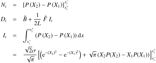 Mathematical equation: \begin{eqnarray*} N_i &=& \left[P\left(X_2\right)-P\left(X_1\right) \right]_{x_i^+}^{x_i^-}\\ D_i &=& \tilde B + \frac{1}{2L} ~ \tilde F ~ I_i\\ I_i &= &\int_{x_i^-}^{x_i^+} \left(P\left(X_2\right)-P\left(X_1\right)\right){\rm d}x\\ &= &\frac{\sqrt{2}\sigma}{\sqrt{\pi}}\left[\left( {\rm e}^{-(X_2)^2} - {\rm e}^{-(X_1)^2} \right) + \sqrt{\pi}\left(X_2 P(X_2) - X_1 P(X_1)\right)\right]_{x_i^-}^{x_i^+} \end{eqnarray*}