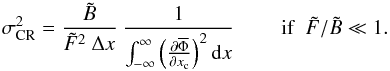 Mathematical equation: \begin{equation} \sigma_{\rm CR}^{2} = \Frac{\tilde B}{\tilde F^2 ~ \Delta x} ~ \Frac{1}{\int_{-\infty}^{\infty}\left(\Derpar{\overline{\Phi}}{x_{\rm c}}\right)^2 {\rm d}x}~~~~~~~~~\mathrm{if}~~\tilde{F}/\tilde{B}\ll1 \label{eqLB} . \end{equation}