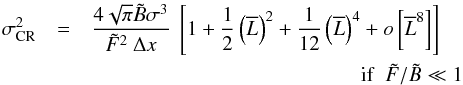 Mathematical equation: \begin{eqnarray} \label{eqLB2} \sigma_{\rm CR}^{2} &=& \Frac{4\sqrt{\pi } \tilde B\sigma^3}{\tilde F ^2 ~ \Delta x} ~ \left[1 + \frac{1}{2}\left(\overline{L}\right)^2 + \frac{1}{12}\left(\overline{L}\right)^4 +o\left[\overline{L}^{8}\right]\right]\\ &&~~~~~~~~~~~~~~~~~~~~~~~~~~~~~~~~~~~~~~~~~~~~~~~~~~~~\mathrm{if}~~\tilde{F}/\tilde{B}\ll1\nonumber \end{eqnarray}