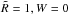 Mathematical equation: \hbox{$\tilde R = 1, W = 0$}