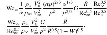 Mathematical equation: \appendix \setcounter{section}{2} \begin{eqnarray} &&= {{\rm We}}_{{\rm \infty}} \frac{1}{\alpha} \frac{\rho_{{\rm a}}}{\rho_{\infty}} \frac{V^2_{{\rm a}}}{V^2_{\infty}} \frac{(\alpha \mu)^{2/3}}{p^2} \frac{\alpha^{1/3}}{\mu^{2/3}}G \frac{\tilde R}{{\rm Re^{0.5}_\infty}} \frac{{\rm Re^{0.5}_\infty}}{{\rm Re^{0.5}_{\rm a}}}\nonumber\\ && = \frac{{{\rm We}}_{{\rm \infty}}}{{\rm Re^{0.5}_\infty}}\frac{\rho_{{\rm a}}}{\rho_{\infty}}\frac{V^2_{{\rm a}}}{V^2_{\infty}}\frac{G}{p^2}\frac{\tilde R}{\tilde R^{0.5}(1-W)^{0.5}}\cdot \end{eqnarray}