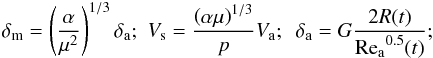 Mathematical equation: \appendix \setcounter{section}{2} \begin{eqnarray*} \delta_{\rm{m}} = \left({\frac{\alpha} {{\mu^2}}} \right)^{1/3}\delta_{\rm{a}}; \,\, V_{\rm{s}} = \frac{{\left( {\alpha \mu } \right)^{1/3} }}{{p}}V_{\rm{a}}; \,\,\,\delta_{\rm{a}} = G \frac{2R(t)}{ {\rm{Re_a}^{0.5}}(t)}; \end{eqnarray*}