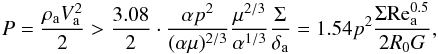 Mathematical equation: \appendix \setcounter{section}{3} \begin{eqnarray} P = \frac{{\rho _{\rm{a}} V_{\rm{a}} ^2 }}{2} > \frac{3.08}{2} \cdot \frac{{\alpha p^{2} }}{{(\alpha \mu )^{2/3} }}\frac{{\mu ^{2/3} }}{{\alpha ^{1/3} }}\frac{\Sigma }{{\delta _{\rm{a}} }} = 1.54{p^{2}}\frac{{\Sigma {\mathop{\rm Re}\nolimits} _{\rm{a}}^{{\rm{0}}{\rm{.5}}} }}{{2R_0 G}} , \end{eqnarray}