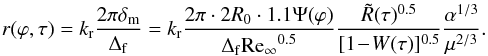 Mathematical equation: \appendix \setcounter{section}{4} \begin{eqnarray} r (\varphi ,\tau ) = k_{\rm{r}} \frac{2\pi \delta_{\rm{m}}}{\Delta_{\rm{f}}} = k_{\rm{r}} \frac{2\pi \cdot 2 R_0\cdot1.1 \Psi(\varphi)}{\Delta_{\rm{f}}{\rm{Re_\infty}^{0.5}}} \frac{\tilde{R}(\tau)^{0.5}}{[1\!-\!W(\tau)]^{0.5}} \frac{\alpha^{1/3}}{\mu^{2/3}}. \end{eqnarray}