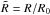 Mathematical equation: \hbox{$\tilde R = R/R_0 $}
