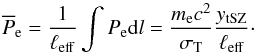 Mathematical equation: \begin{equation} \overline{P}_{\rm e} = \frac{1}{\ell_{\rm eff}} \int P_{\rm e} {\rm d}l = \frac{m_{\rm e} c^2}{\sigma_{\rm T}} \frac{y_{\rm tSZ}}{\ell_{\rm eff}}\cdot \label{eq:pseudo_p} \end{equation}