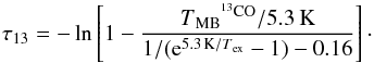 Mathematical equation: \begin{equation} \tau_{13}=-\ln\left[1-\frac{T\mathrm{_{MB}}^{^{13}\mathrm{CO}}/5.3\,\mathrm{K}}{1/({\rm e}^{5.3\,\mathrm{K}/T\mathrm{_{ex}}}-1)-0.16}\right] \cdot \end{equation}