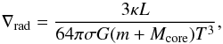 Mathematical equation: \begin{equation} \nabla_{\rm rad} = {{ 3 \kappa L } \over { 64 \pi \sigma G ({m + M_{\rm core}}) T^3}}, \end{equation}