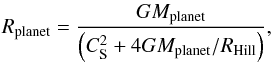 Mathematical equation: \begin{equation} R_{\rm planet} = {G M_{\rm planet} \over { \left( C_{\rm S}^2 + 4 G M_{\rm planet} / R_{\rm Hill} \right) } }, \end{equation}