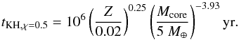Mathematical equation: \begin{equation} t_{\rm KH, \chi = 0.5} = 10^6 \left( {Z \over 0.02} \right)^{0.25} \left( { M_{\rm core} \over 5~ M_\oplus } \right) ^{-3.93} {\rm yr}. \end{equation}