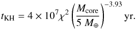 Mathematical equation: \begin{equation} t_{\rm KH} = 4 \times 10^7 \chi^2 \left( { M_{\rm core} \over 5~ M_\oplus } \right) ^{-3.93} {\rm yr}. \end{equation}