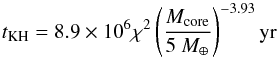 Mathematical equation: \begin{equation} t_{\rm KH} = 8.9 \times 10^6 \chi^2 \left( { M_{\rm core} \over 5 ~M_\oplus } \right) ^{-3.93} {\rm yr} \end{equation}