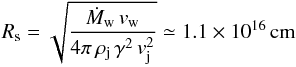 Mathematical equation: \begin{equation} R_{\rm s}=\sqrt{\frac{\dot{M}_{\rm w}\,v_{\rm w}}{4 \pi\,\rho_{\rm j}\,\gamma^2\,v_{\rm j}^2 }}\simeq 1.1 \times 10^{16}\,{\rm cm} \end{equation}
