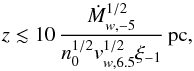 Mathematical equation: \begin{equation} z\lesssim 10\,\frac{\dot{M}^{1/2}_{w,-5}}{n^{1/2}_0v^{1/2}_{w,6.5}\xi_{-1}}\,{\rm pc}, \end{equation}